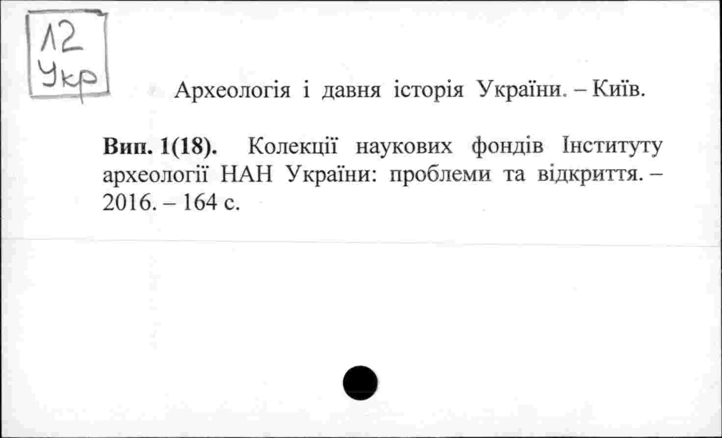 ﻿Археологія і давня історія України. - Київ.
Вип. 1(18). Колекції наукових фондів Інституту археології НАН України: проблеми та відкриття. -2016.-164 с.